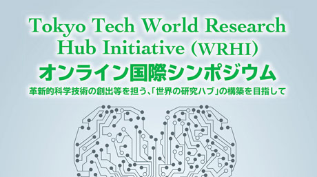 Tokyo Tech World Research Hub Initiative（WRHI） オンラインシンポジウム 革新的科学技術の創出を担う「世界の研究ハブ」の構築を目指して