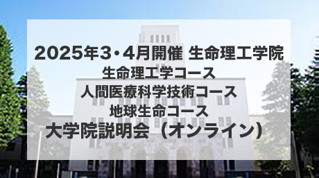 2025年3・4月開催 生命理工学院 生命理工学コース/人間医療科学技術コース/地球生命コース 大学院説明会（オンライン）